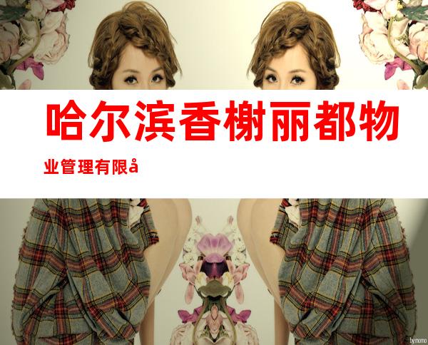 哈尔滨香榭丽都物业管理有限公司