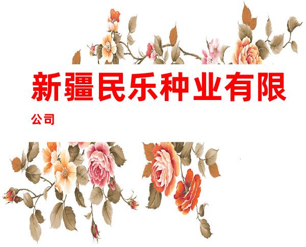 新疆民乐种业有限公司